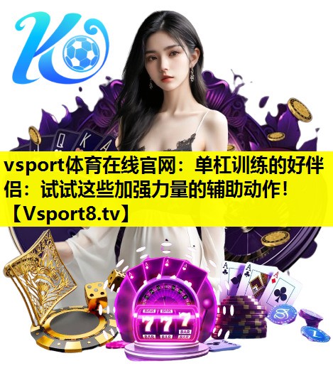 vsport體育在線官網：單杠訓練的好伴侶：試試這些加強力量的輔助動作！