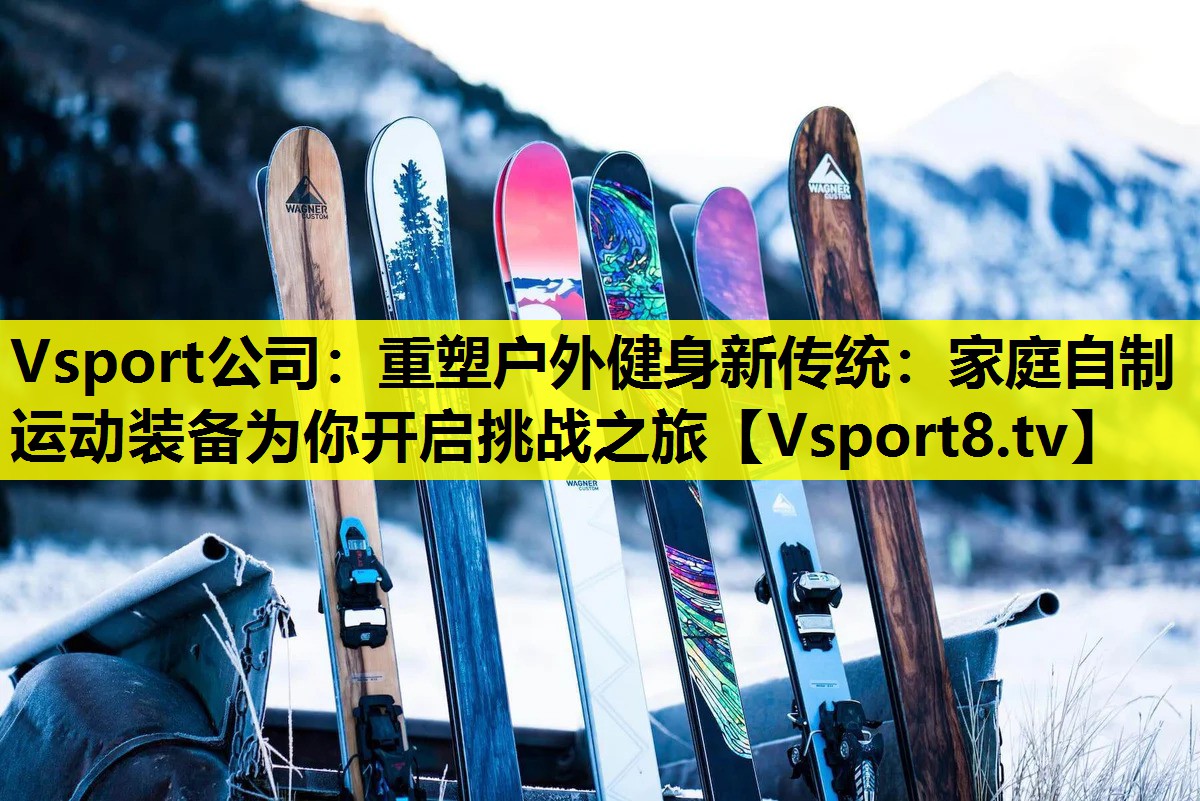 Vsport公司：重塑戶外健身新傳統：家庭自制運動裝備為你開啟挑戰之旅