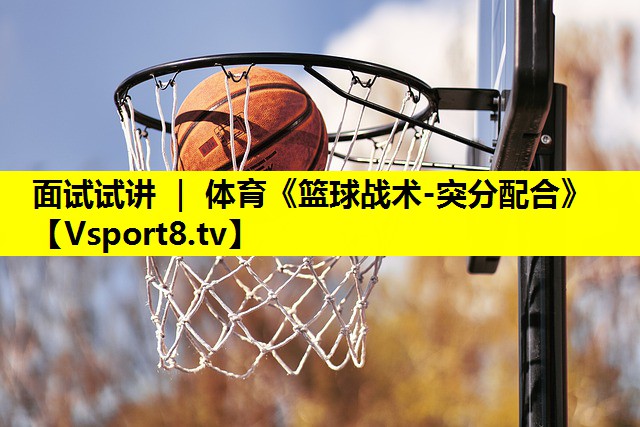面試試講 ｜ 體育《籃球戰(zhàn)術-突分配合》