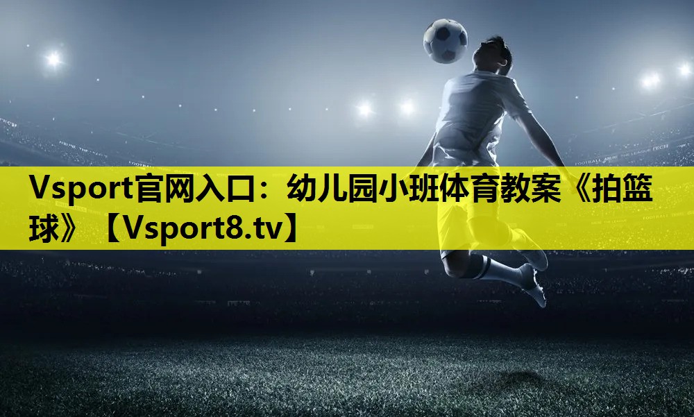 Vsport官網入口：幼兒園小班體育教案《拍籃球》