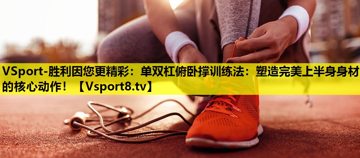 VSport-勝利因您更精彩：單雙杠俯臥撐訓練法：塑造完美上半身身材的核心動作！