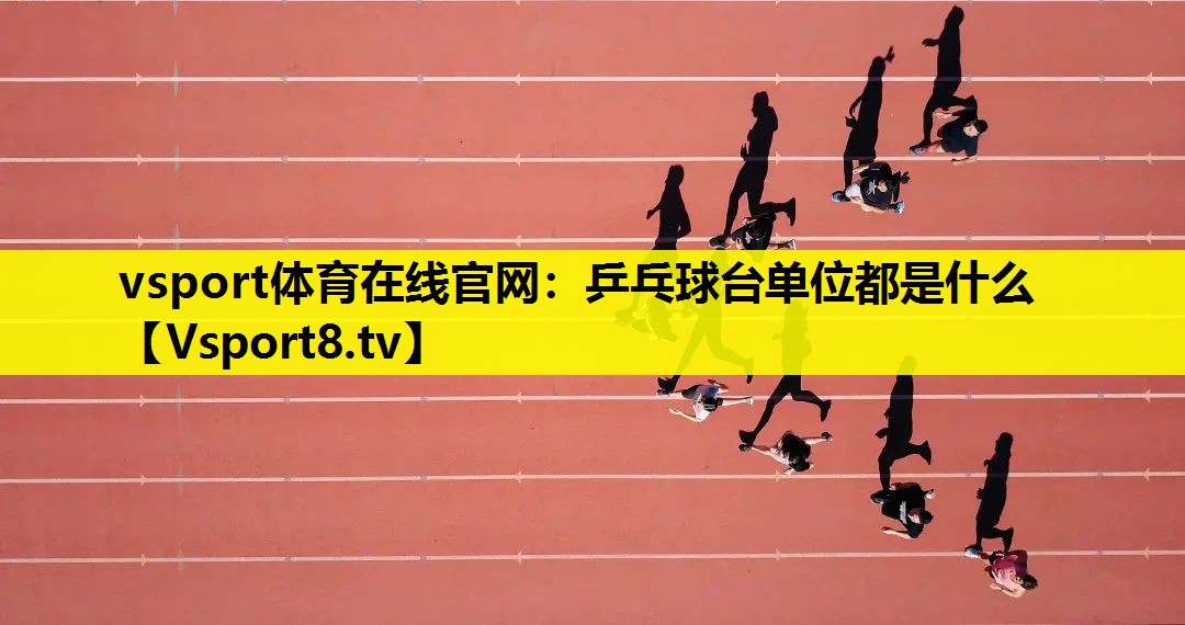 vsport體育在線官網：乒乓球臺單位都是什么