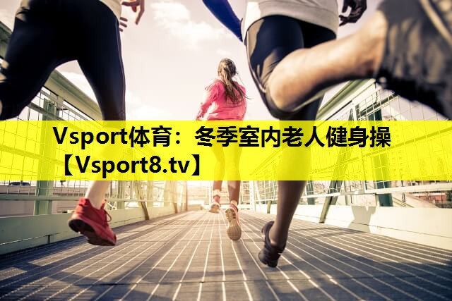 Vsport體育：冬季室內老人健身操