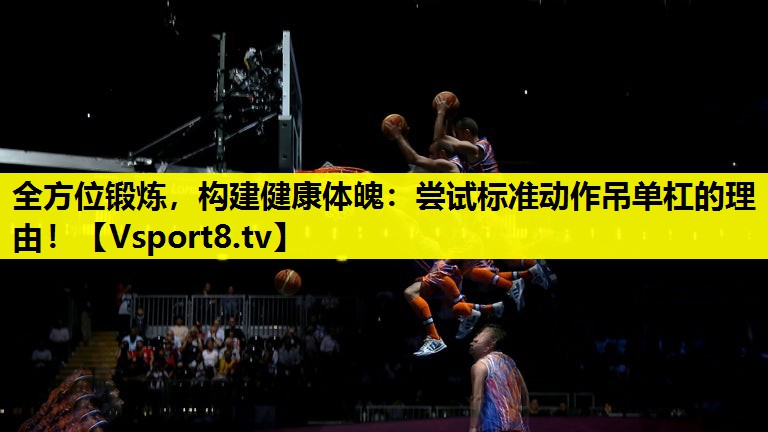 全方位鍛煉，構建健康體魄：嘗試標準動作吊單杠的理由！