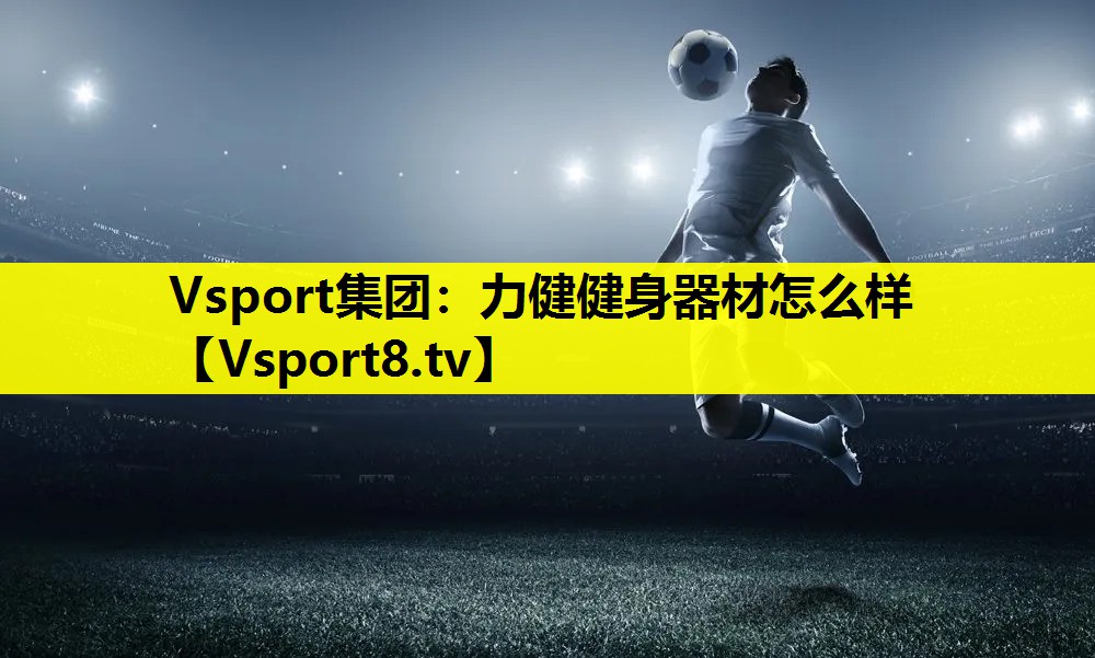 Vsport集團：力健健身器材怎么樣