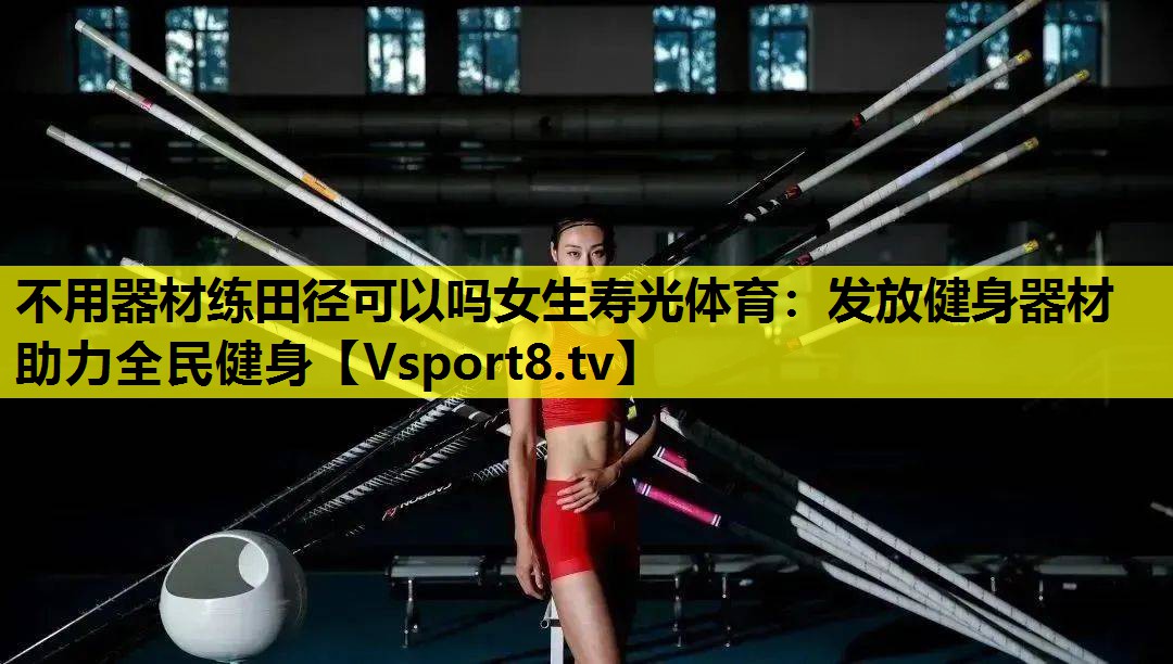 不用器材練田徑可以嗎女生壽光體育：發放健身器材 助力全民健身