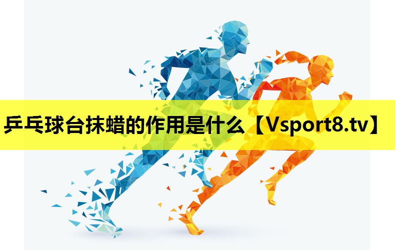 乒乓球臺抹蠟的作用是什么