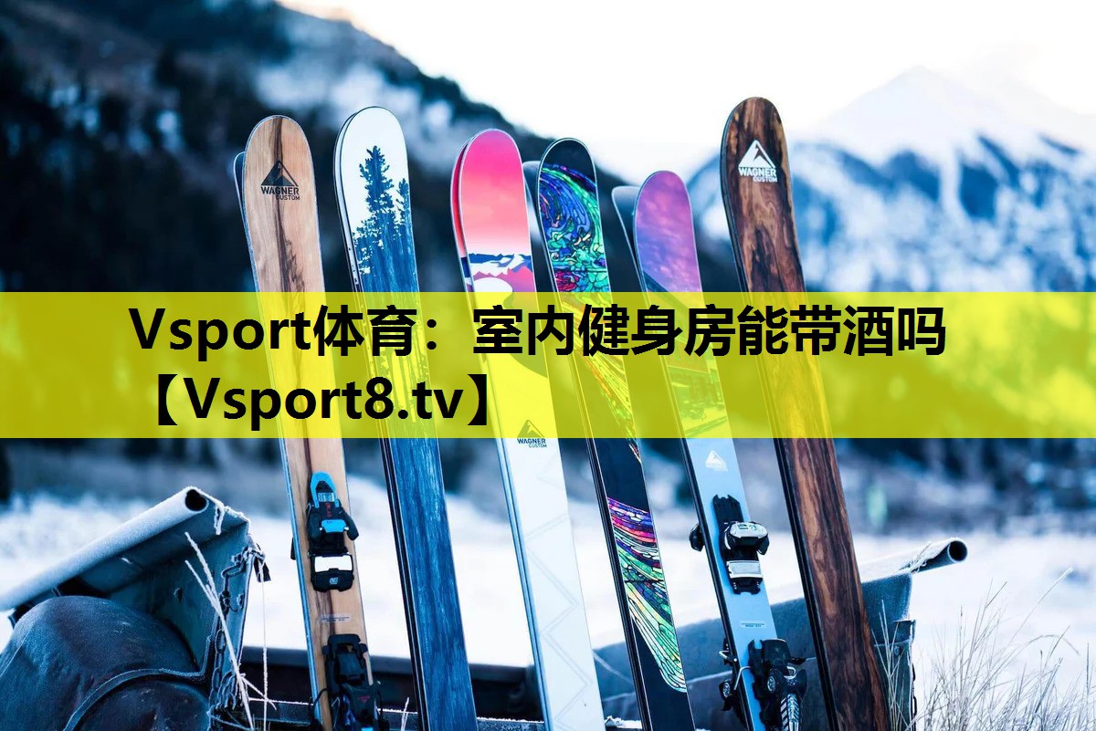 Vsport體育：室內健身房能帶酒嗎