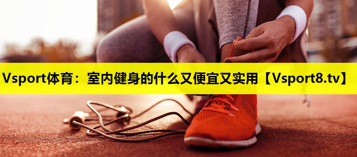 Vsport體育：室內健身的什么又便宜又實用