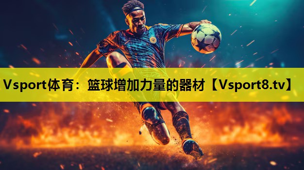 Vsport體育：籃球增加力量的器材