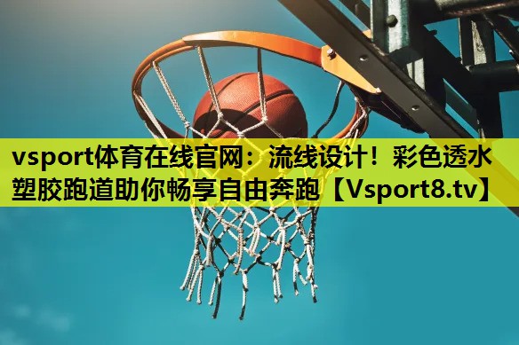 vsport體育在線官網：流線設計！彩色透水塑膠跑道助你暢享自由奔跑