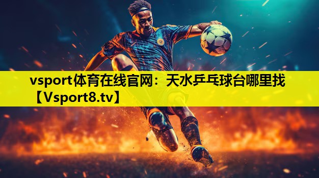 vsport體育在線官網(wǎng)：天水乒乓球臺哪里找
