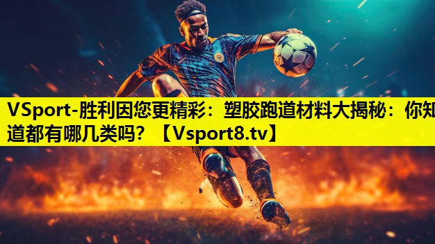 塑膠跑道材料大揭秘:你知道都有哪幾類嗎? 塑膠跑道材料大揭秘:你知道都有哪幾類嗎?