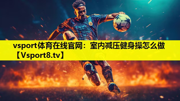 室內減壓健身操怎么做 室內減壓健身操怎么做
