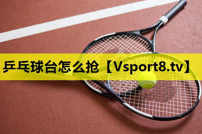 乒乓球臺怎么搶 乒乓球臺怎么搶