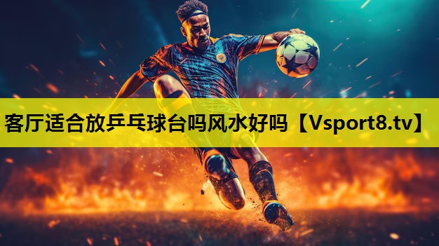 客廳適合放乒乓球臺嗎風水好嗎 客廳適合放乒乓球臺嗎風水好嗎