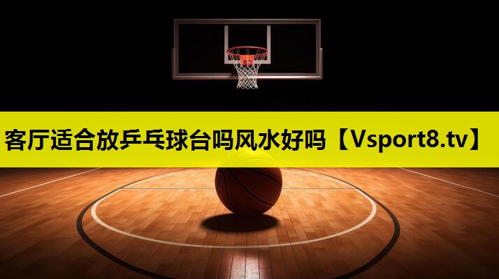 客廳適合放乒乓球臺嗎風水好嗎 客廳適合放乒乓球臺嗎風水好嗎