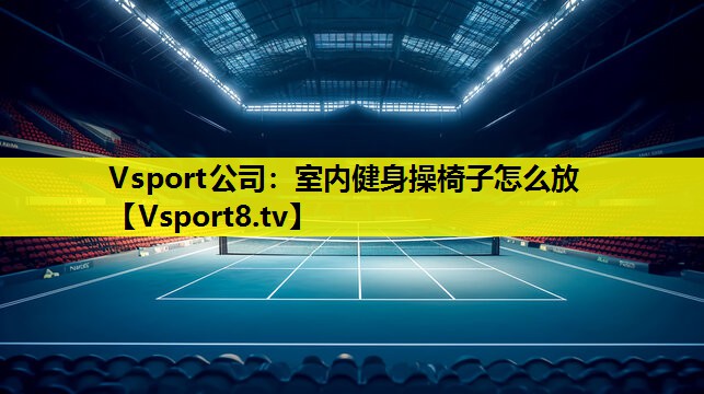室內(nèi)健身操椅子怎么放 室內(nèi)健身操椅子怎么放