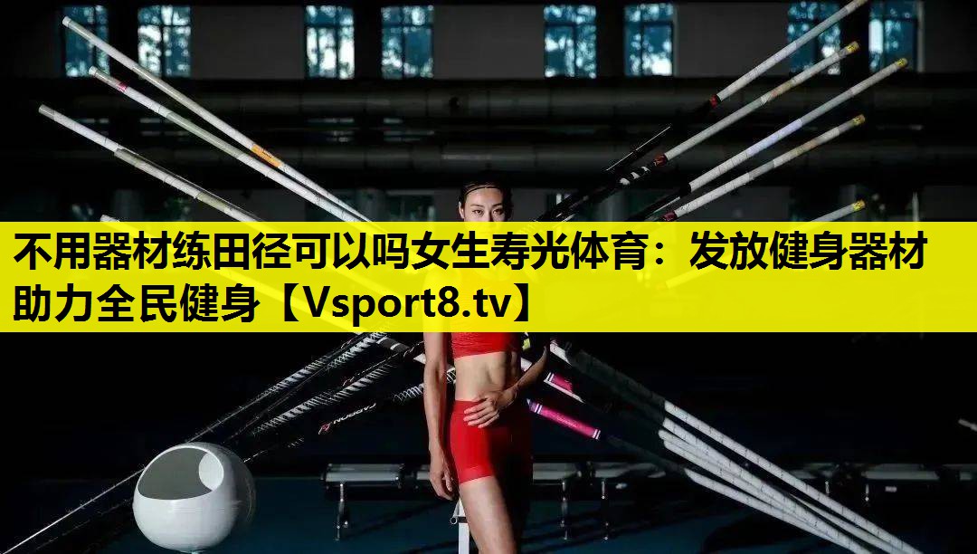 不用器材練田徑可以嗎女生壽光體育:發(fā)放健身器材 助力全民健身 不用器材練田徑可以嗎女生壽光體育:發(fā)放健身器材 助力全民健身