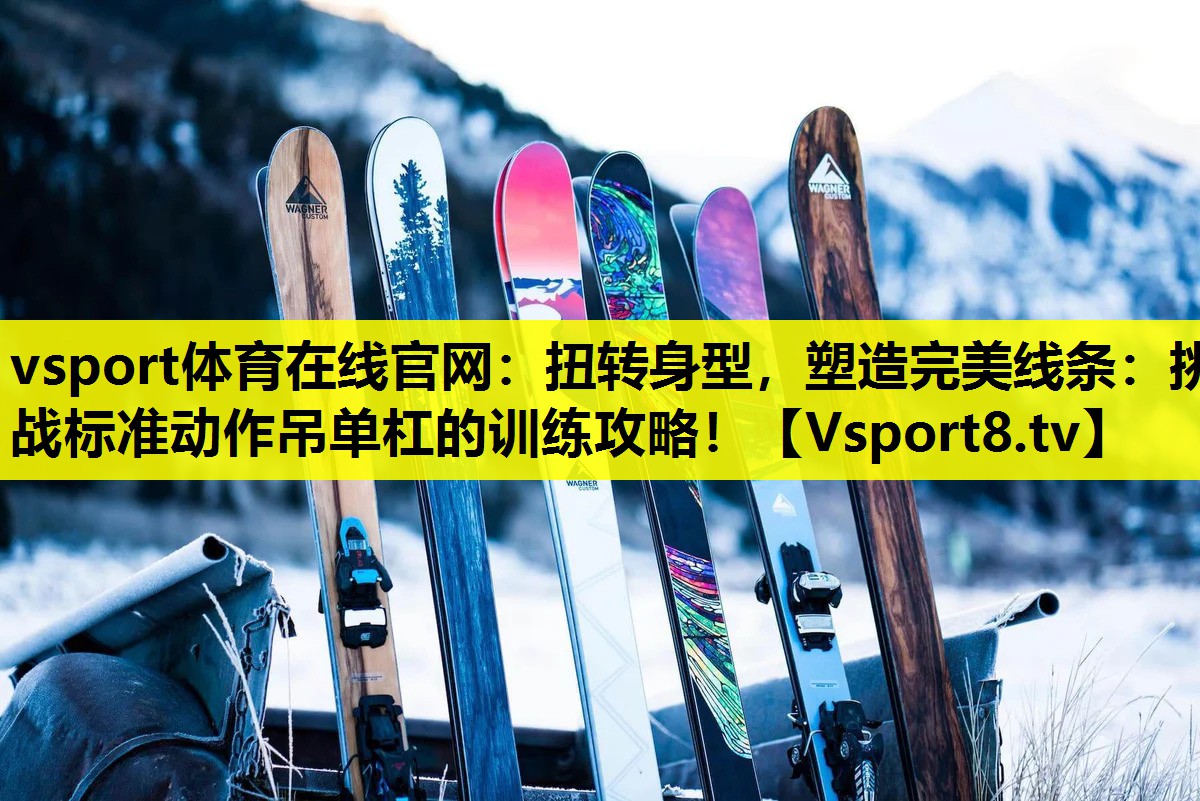 扭轉(zhuǎn)身型,塑造完美線條:挑戰(zhàn)標準動作吊單杠的訓練攻略! 扭轉(zhuǎn)身型,塑造完美線條:挑戰(zhàn)標準動作吊單杠的訓練攻略!