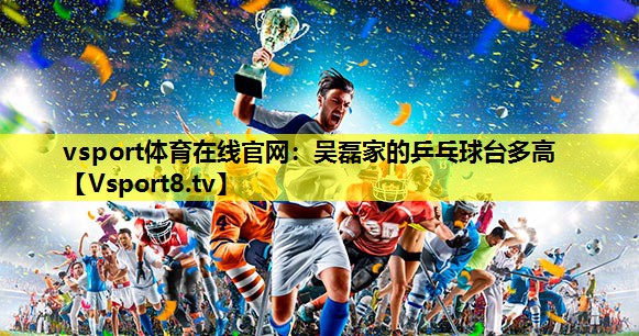 吳磊家的乒乓球臺多高 吳磊家的乒乓球臺多高